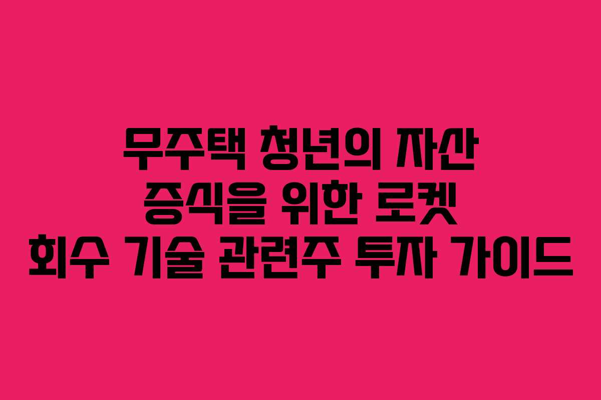 무주택 청년의 자산 증식을 위한 로켓 회수 기술 관련주 투자 가이드