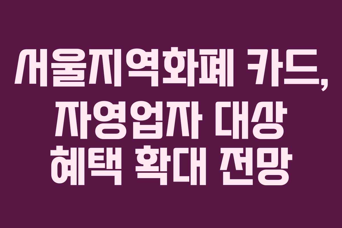서울지역화폐 카드, 자영업자 대상 혜택 확대 전망