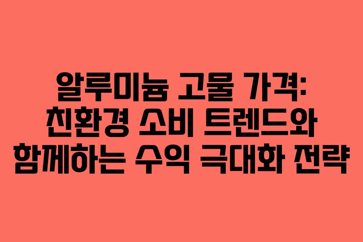 알루미늄 고물 가격: 친환경 소비 트렌드와 함께하는 수익 극대화 전략