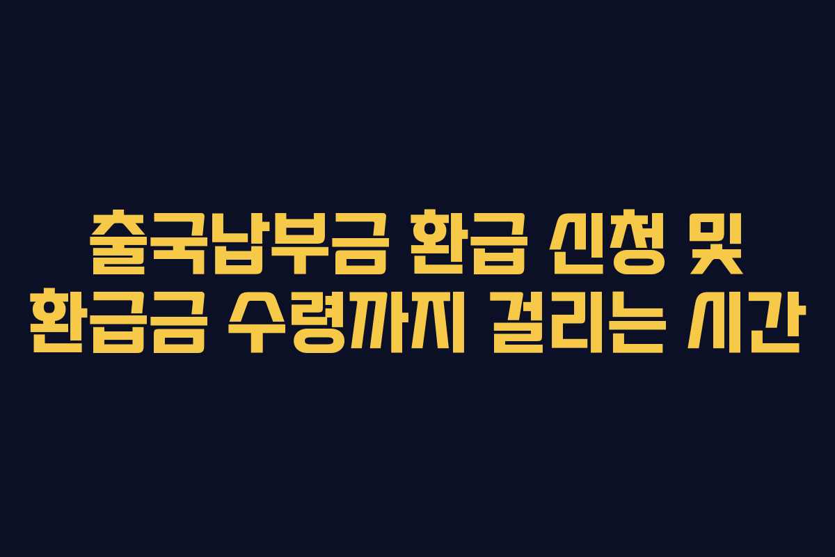 출국납부금 환급 신청 및 환급금 수령까지 걸리는 시간