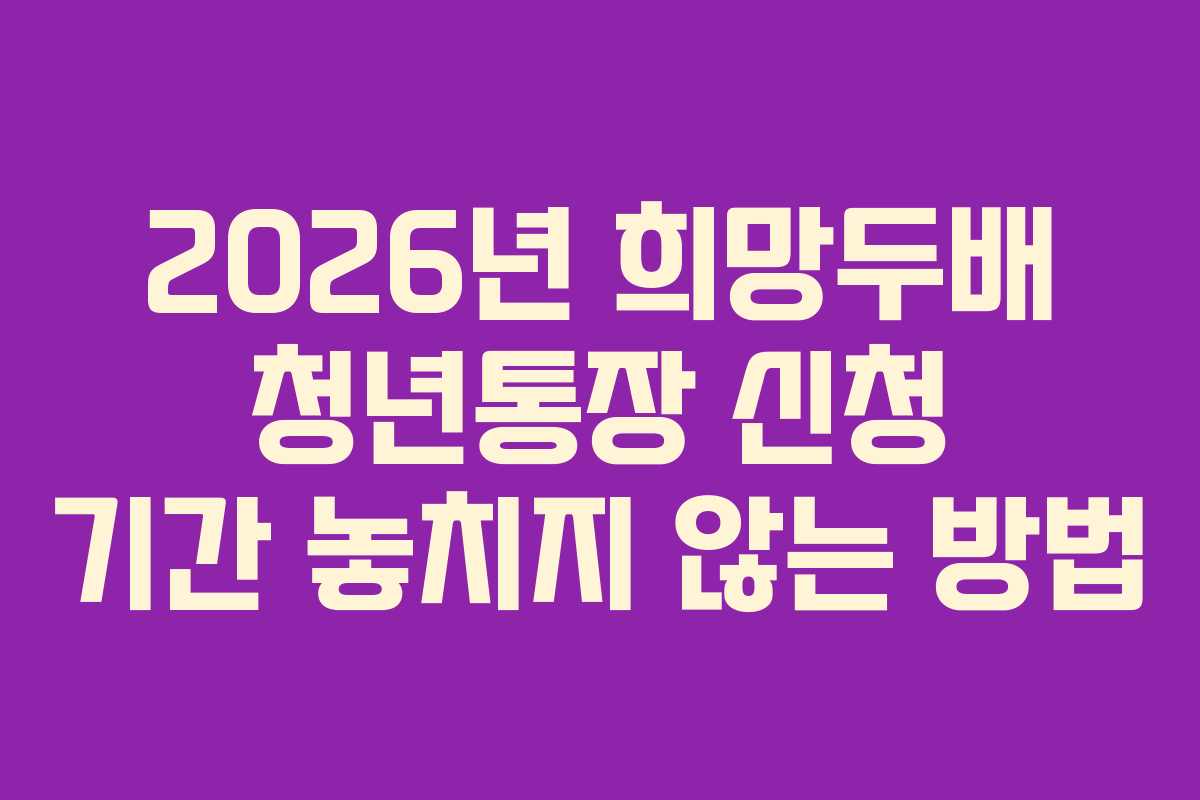 2026년 희망두배 청년통장 신청 기간 놓치지 않는 방법