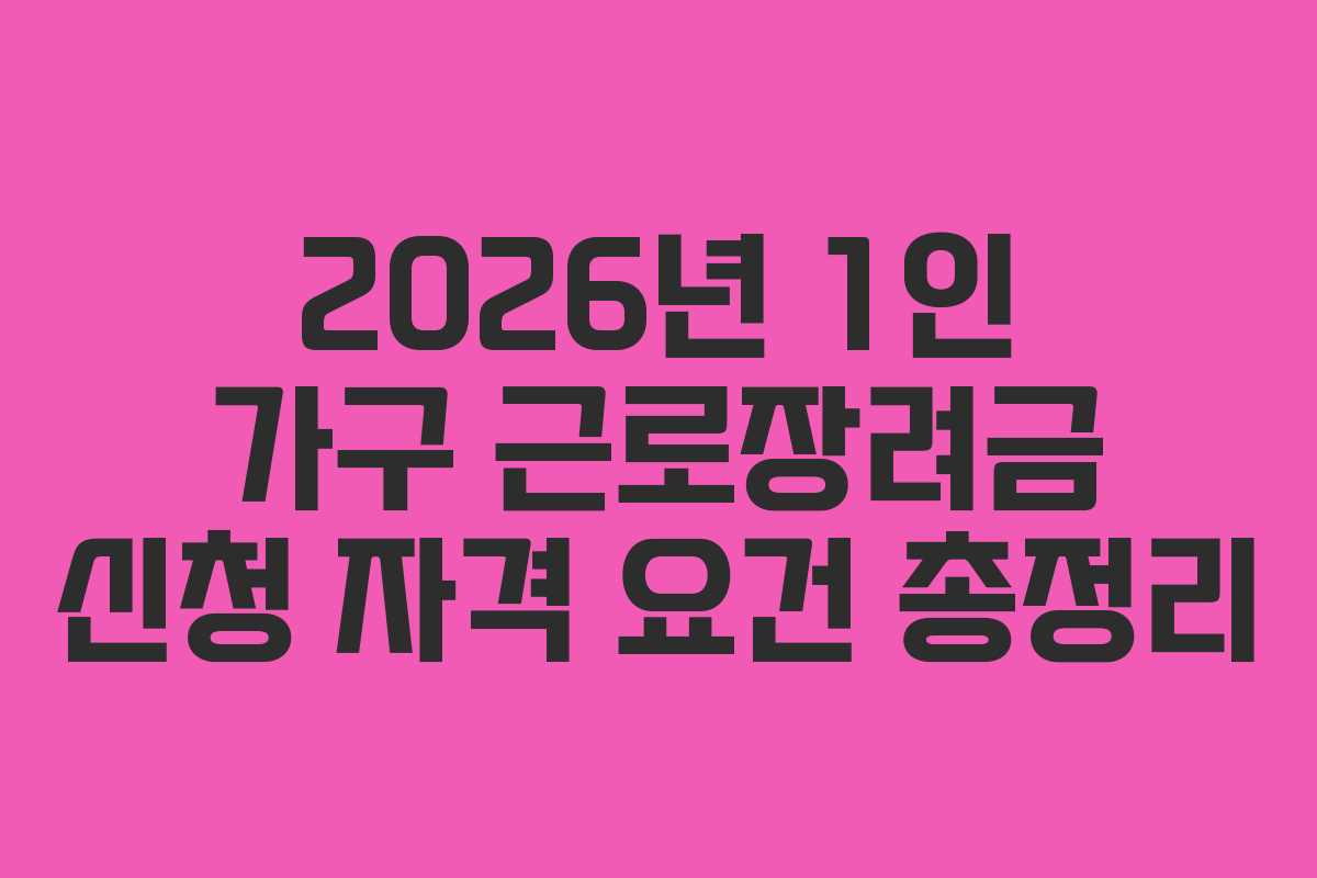 2026년 1인 가구 근로장려금 신청 자격 요건 총정리