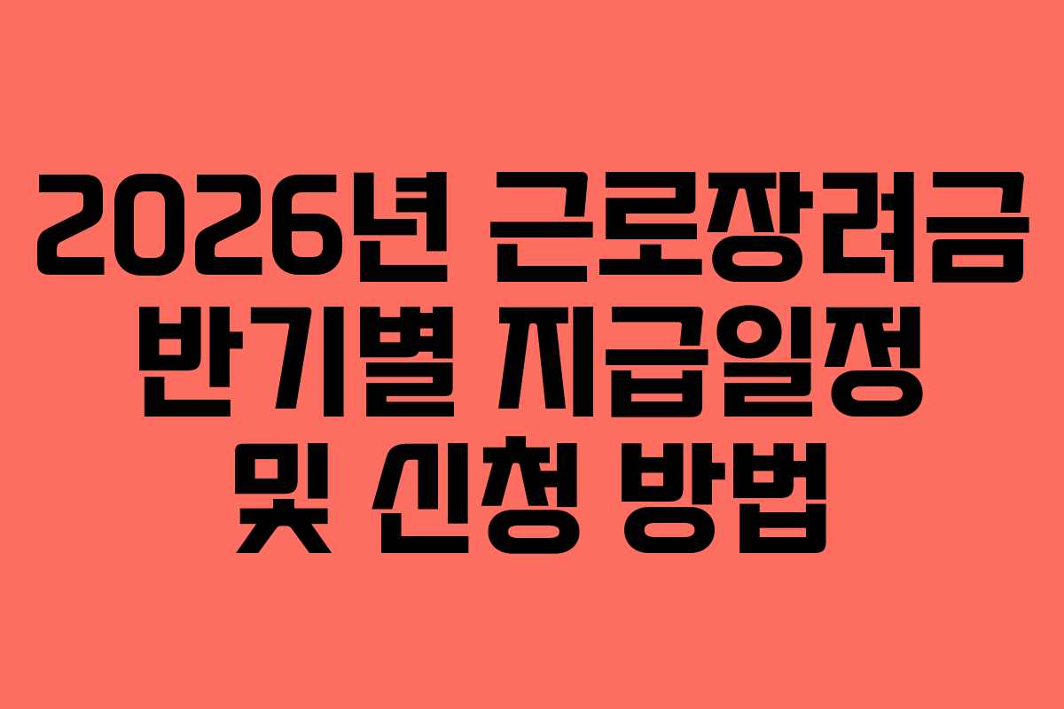 2026년 근로장려금 반기별 지급일정 및 신청 방법