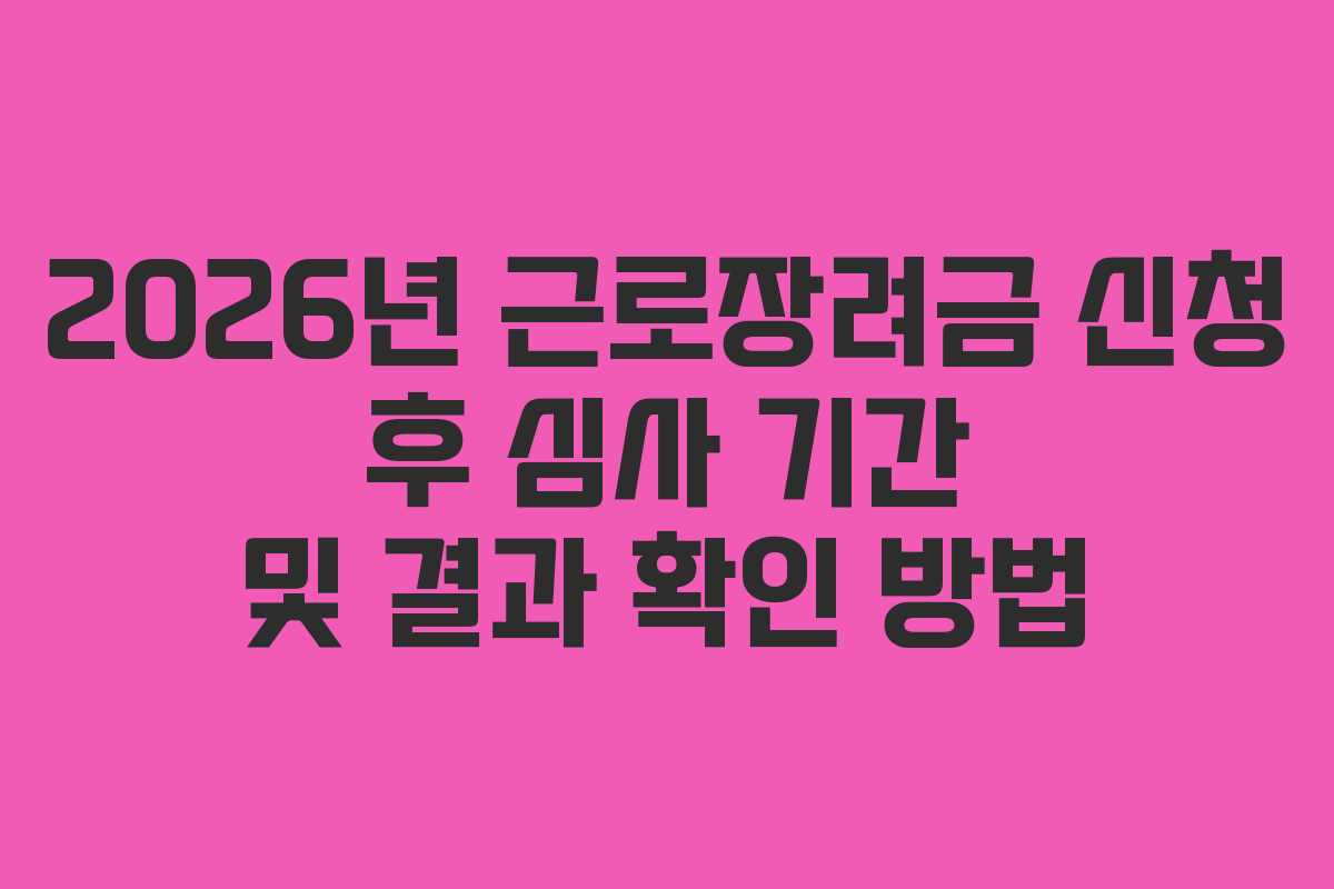 2026년 근로장려금 신청 후 심사 기간 및 결과 확인 방법