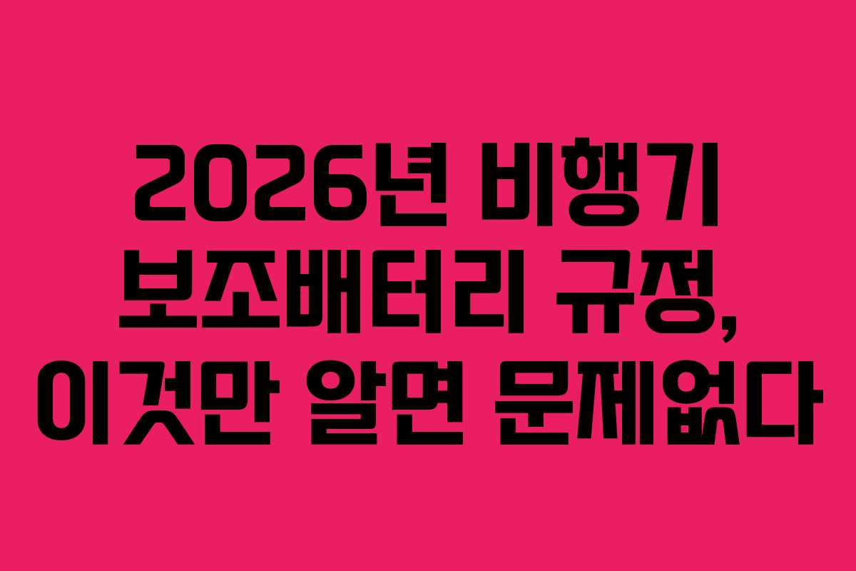 2026년 비행기 보조배터리 규정, 이것만 알면 문제없다