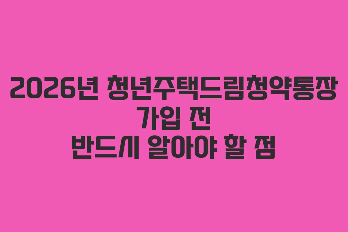 2026년 청년주택드림청약통장 가입 전 반드시 알아야 할 점