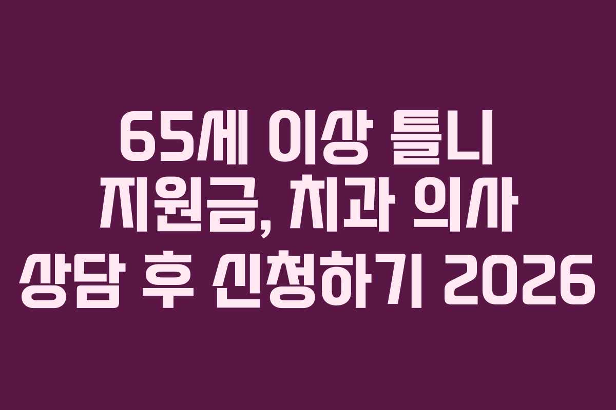 65세 이상 틀니 지원금, 치과 의사 상담 후 신청하기 2026