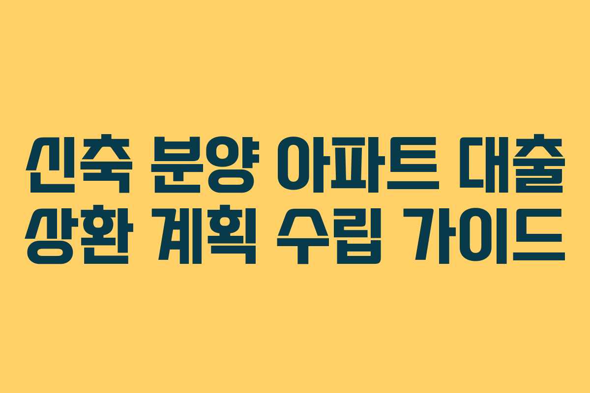 신축 분양 아파트 대출 상환 계획 수립 가이드