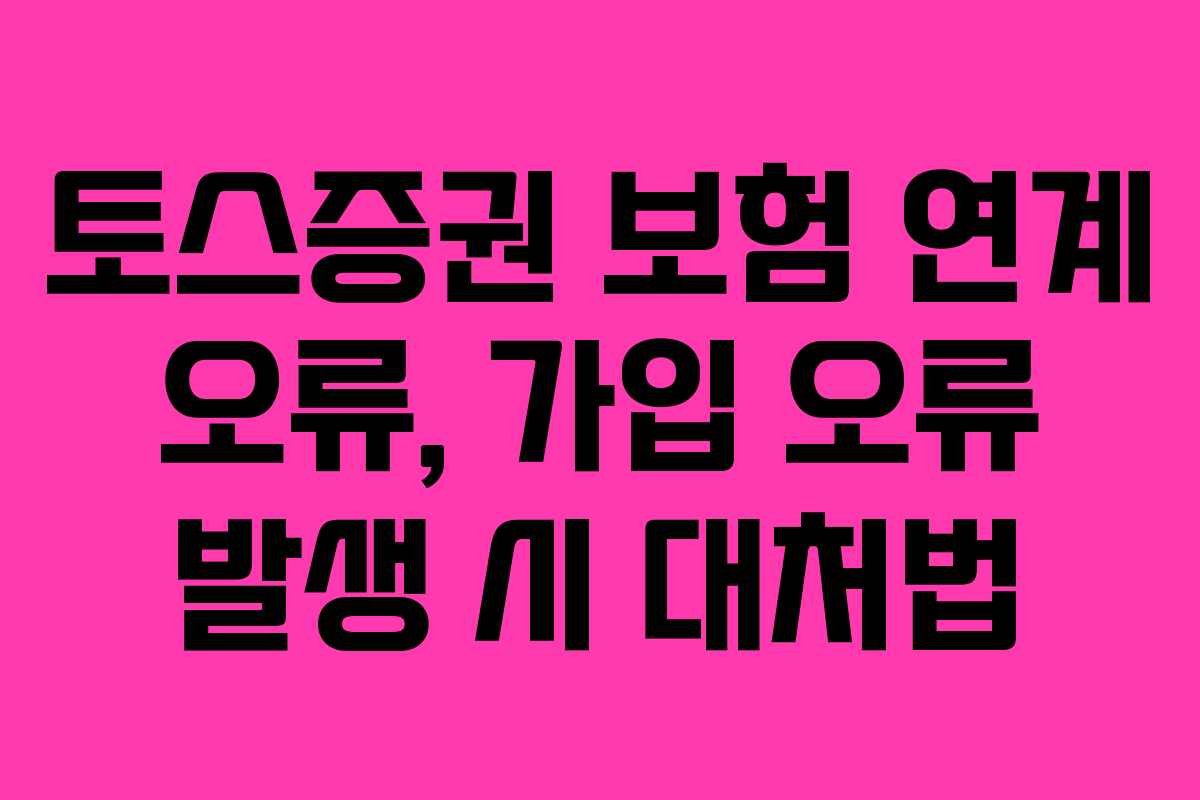 토스증권 보험 연계 오류, 가입 오류 발생 시 대처법