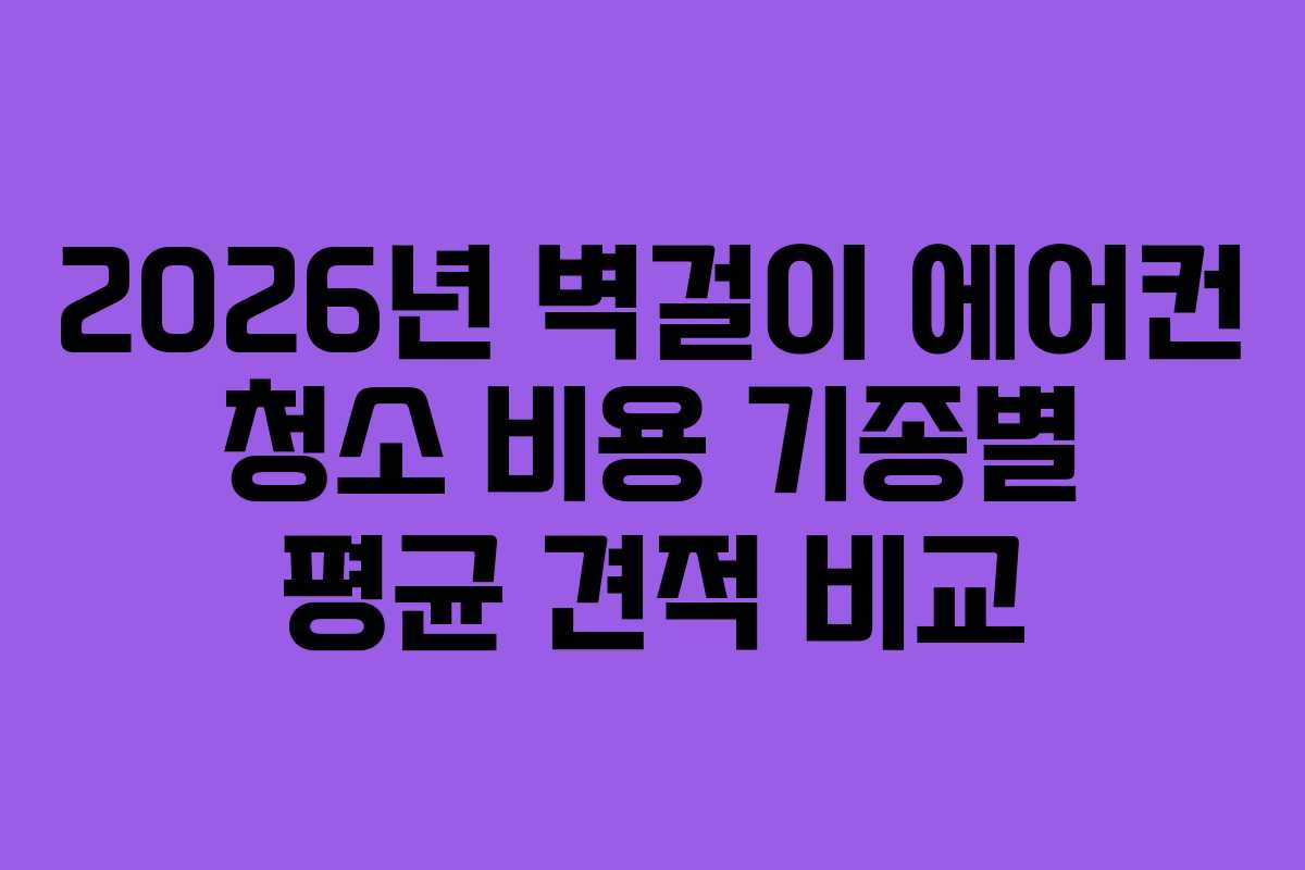 2026년 벽걸이 에어컨 청소 비용 기종별 평균 견적 비교
