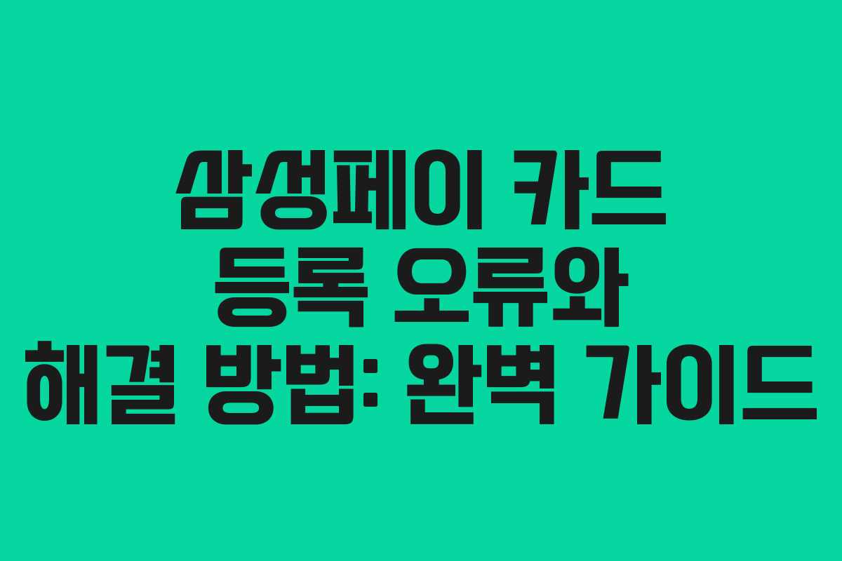 삼성페이 카드 등록 오류와 해결 방법: 완벽 가이드
