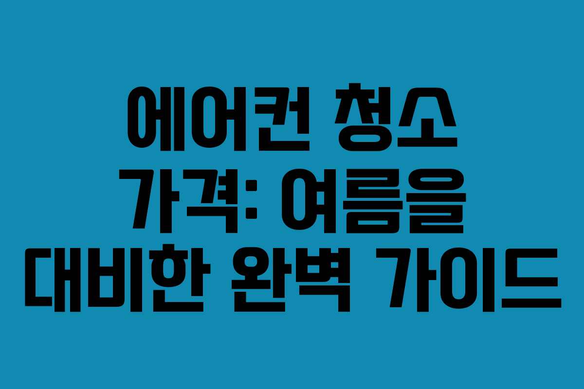 에어컨 청소 가격: 여름을 대비한 완벽 가이드
