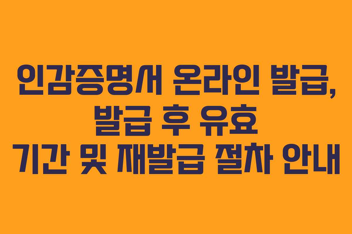인감증명서 온라인 발급, 발급 후 유효 기간 및 재발급 절차 안내