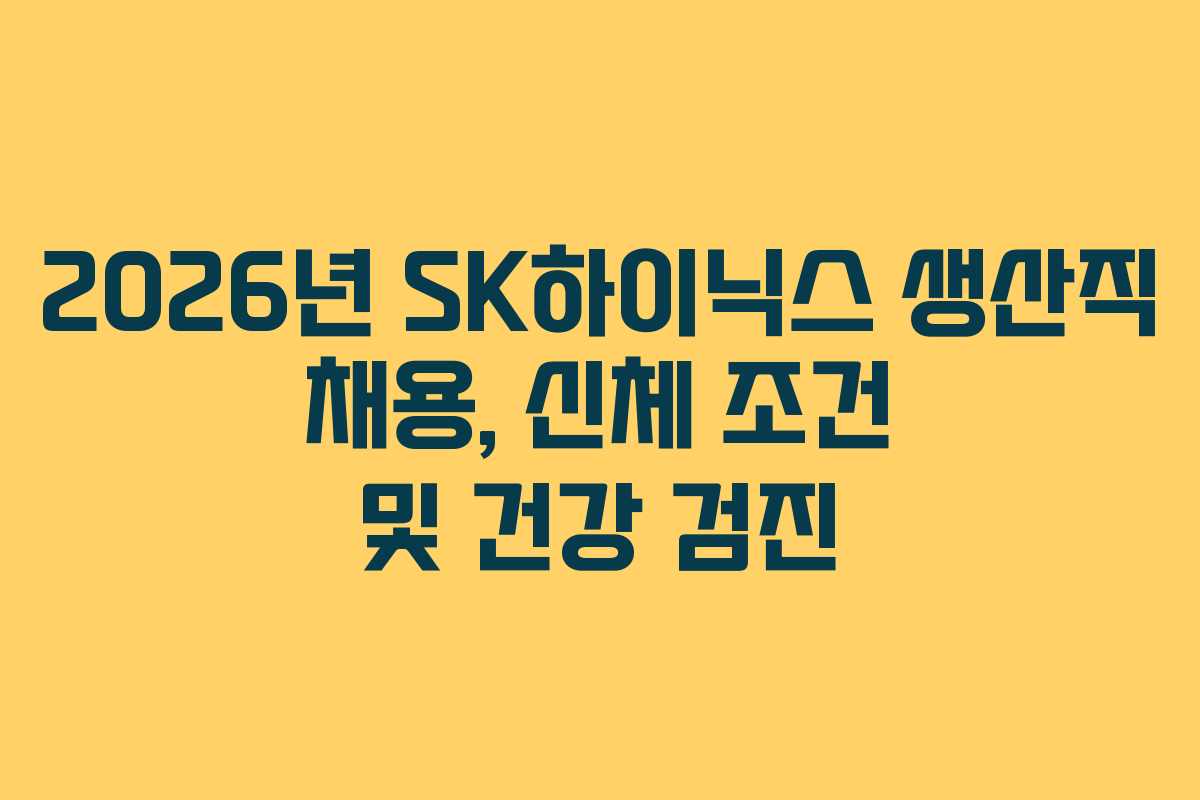 2026년 SK하이닉스 생산직 채용, 신체 조건 및 건강 검진