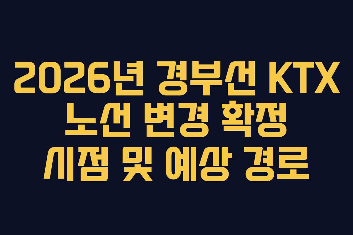 2026년 경부선 KTX 노선 변경 확정 시점 및 예상 경로