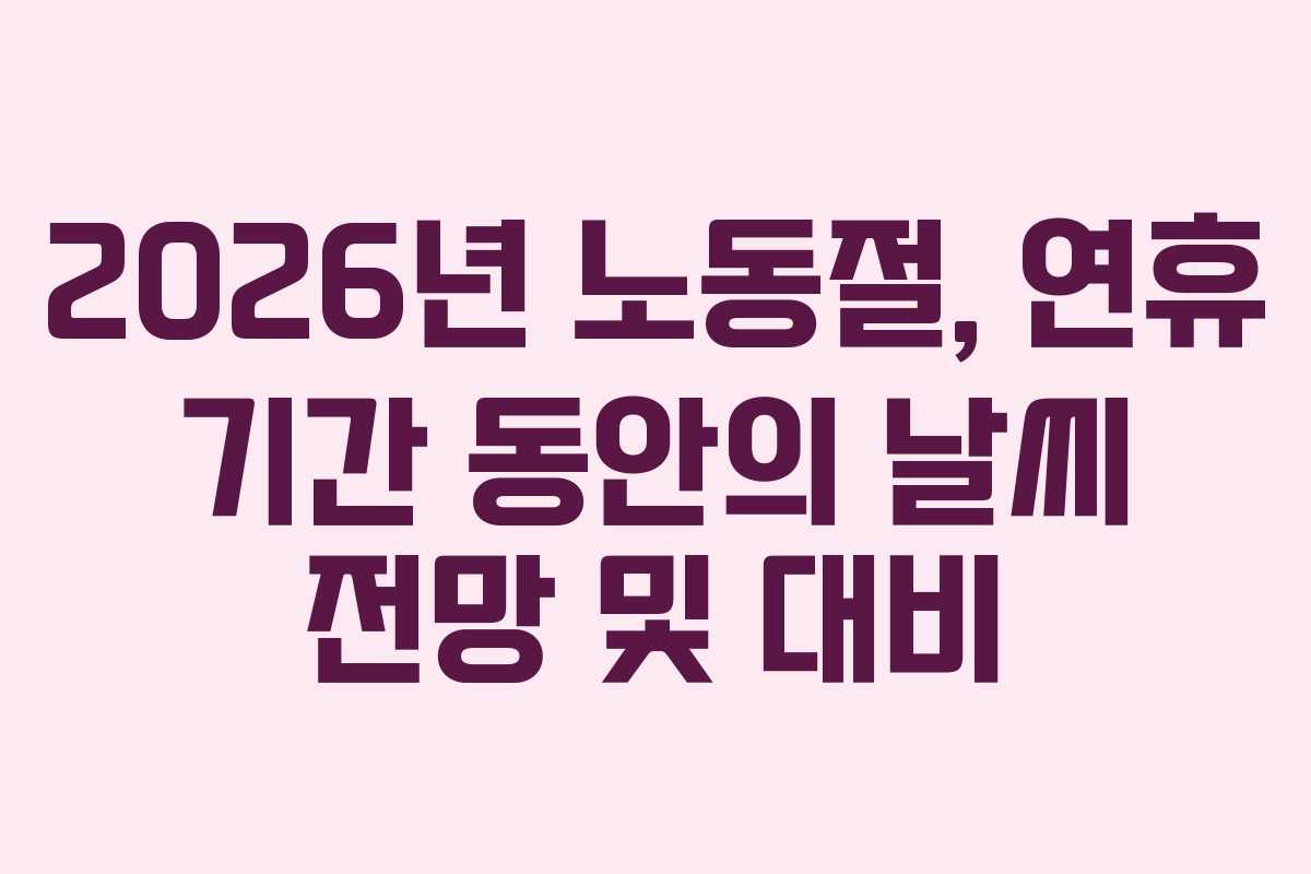 2026년 노동절, 연휴 기간 동안의 날씨 전망 및 대비