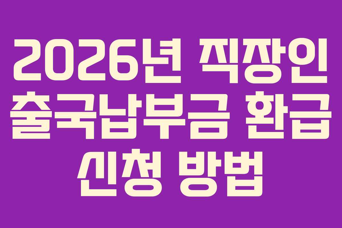 2026년 직장인 출국납부금 환급 신청 방법