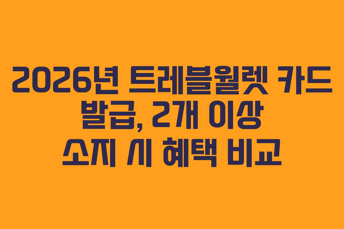 2026년 트레블월렛 카드 발급, 2개 이상 소지 시 혜택 비교