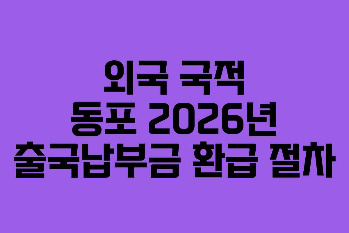 외국 국적 동포 2026년 출국납부금 환급 절차