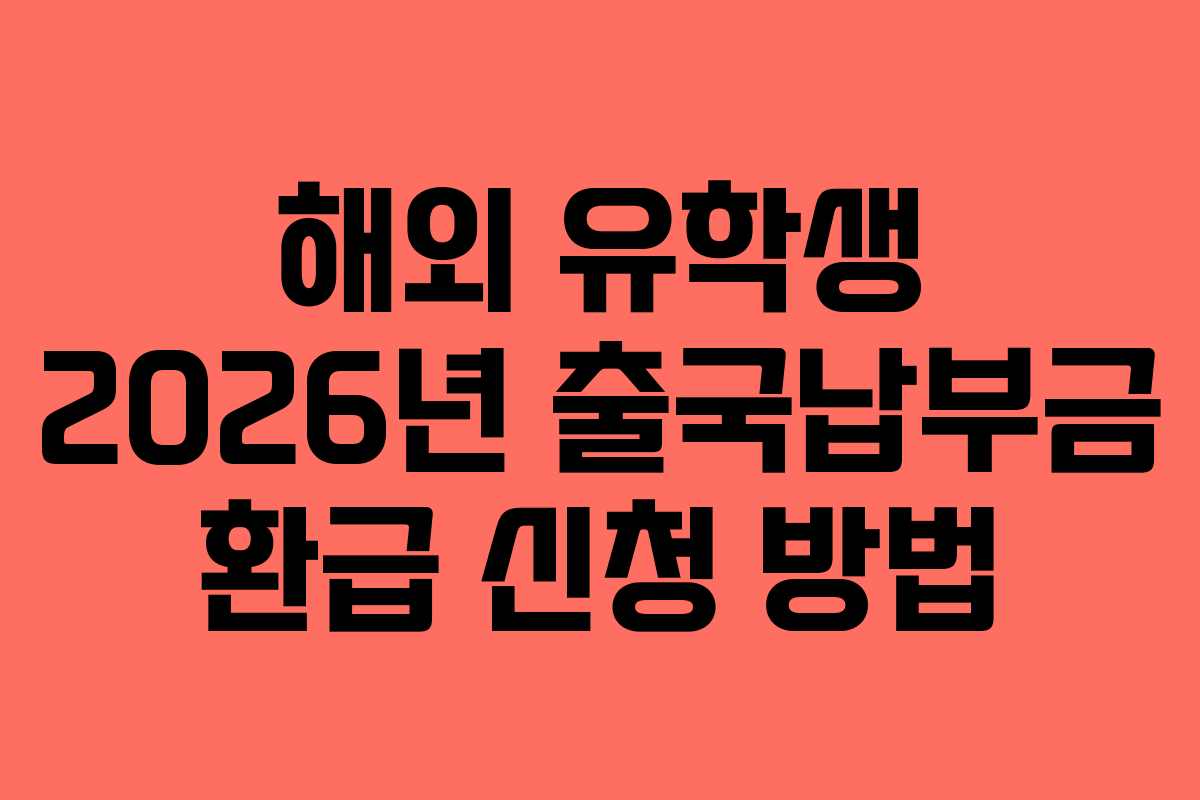 해외 유학생 2026년 출국납부금 환급 신청 방법