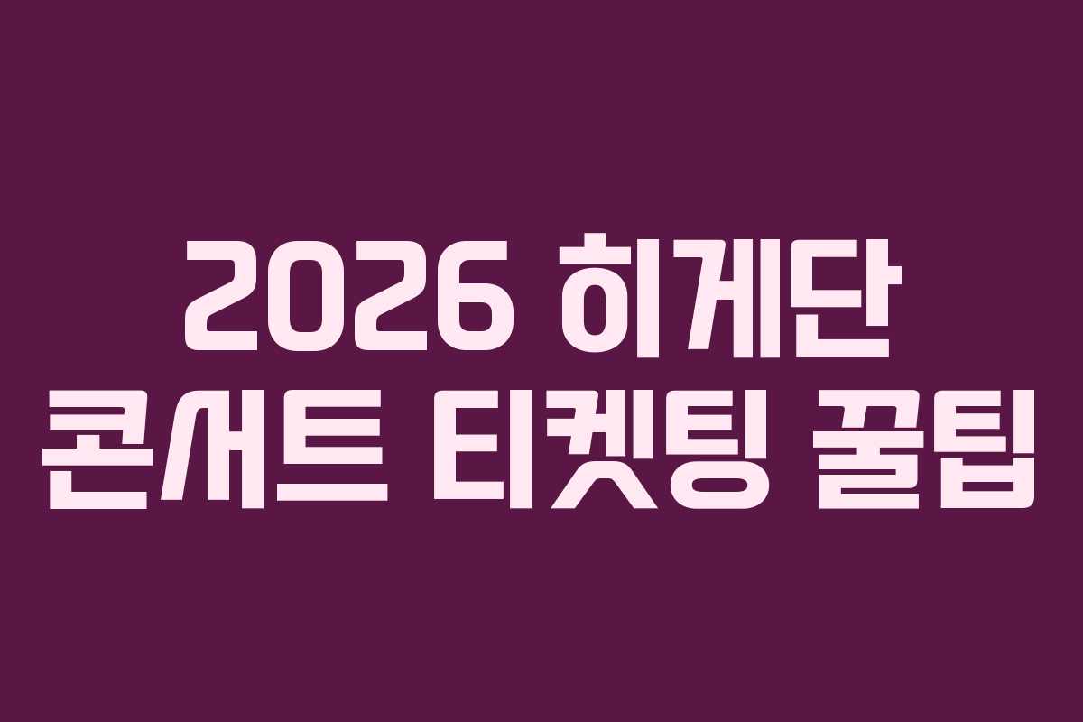 2026 히게단 콘서트 티켓팅 꿀팁