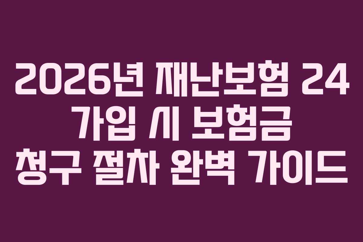 2026년 재난보험 24 가입 시 보험금 청구 절차 완벽 가이드