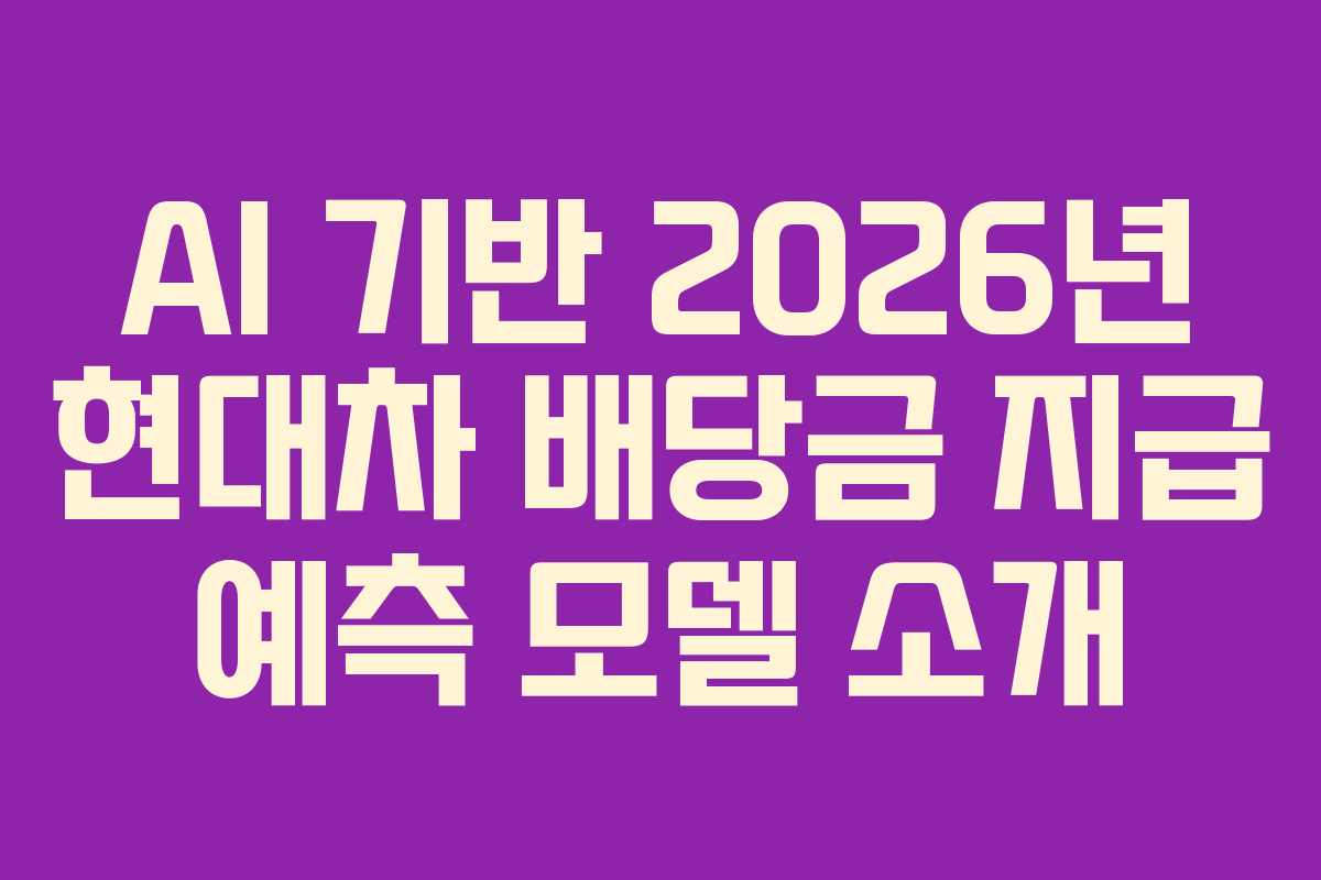 AI 기반 2026년 현대차 배당금 지급 예측 모델 소개