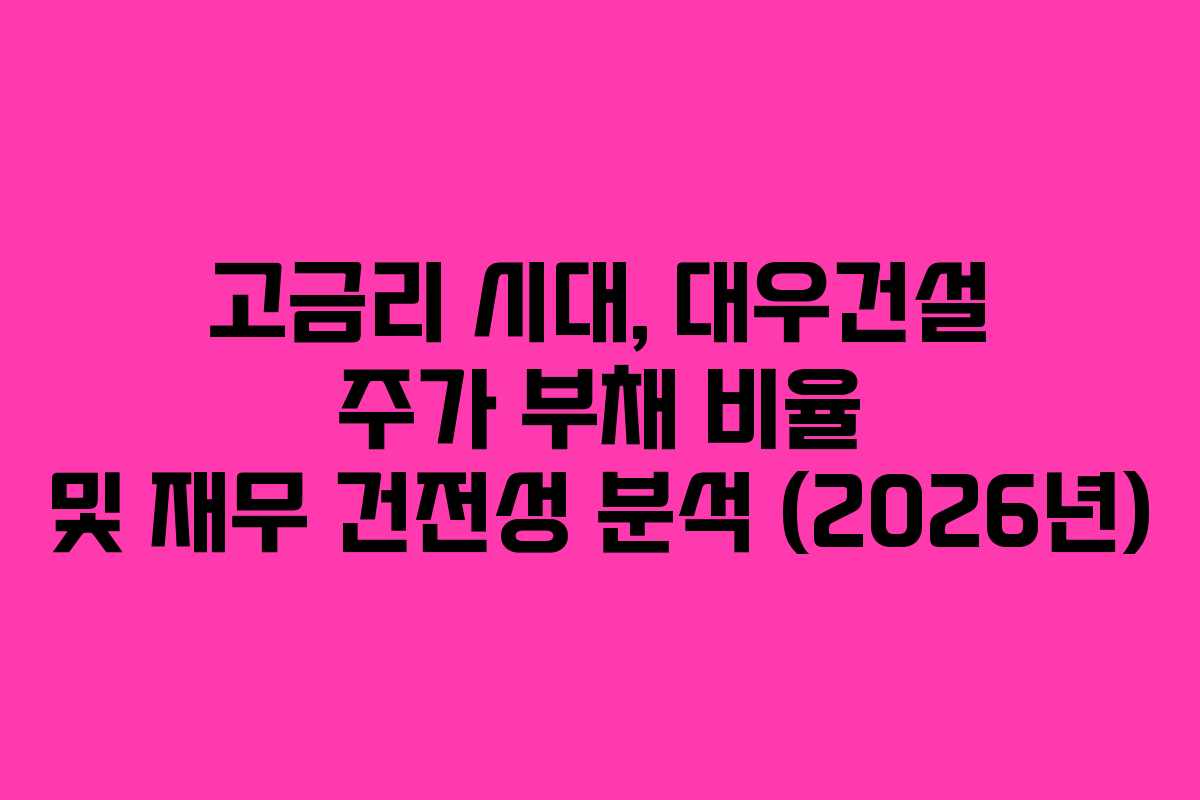 고금리 시대, 대우건설 주가 부채 비율 및 재무 건전성 분석 (2026년)
