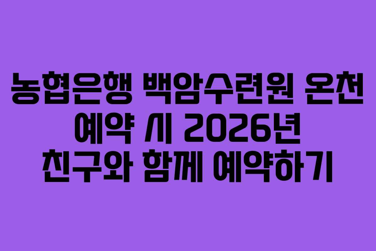 농협은행 백암수련원 온천 예약 시 2026년 친구와 함께 예약하기