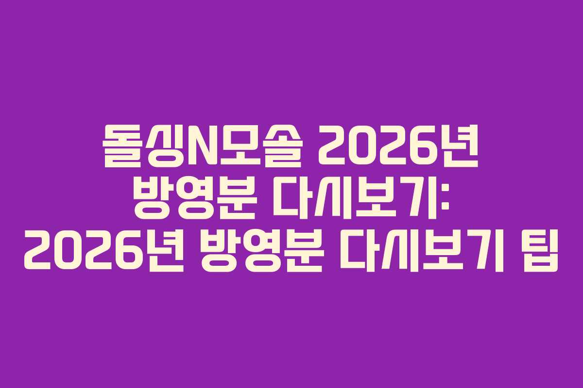 돌싱N모솔 2026년 방영분 다시보기: 2026년 방영분 다시보기 팁