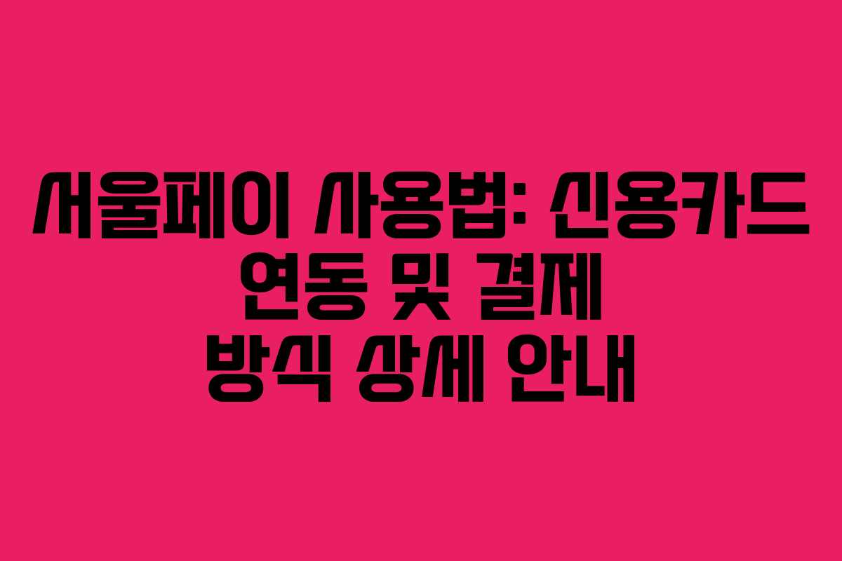 서울페이 사용법: 신용카드 연동 및 결제 방식 상세 안내