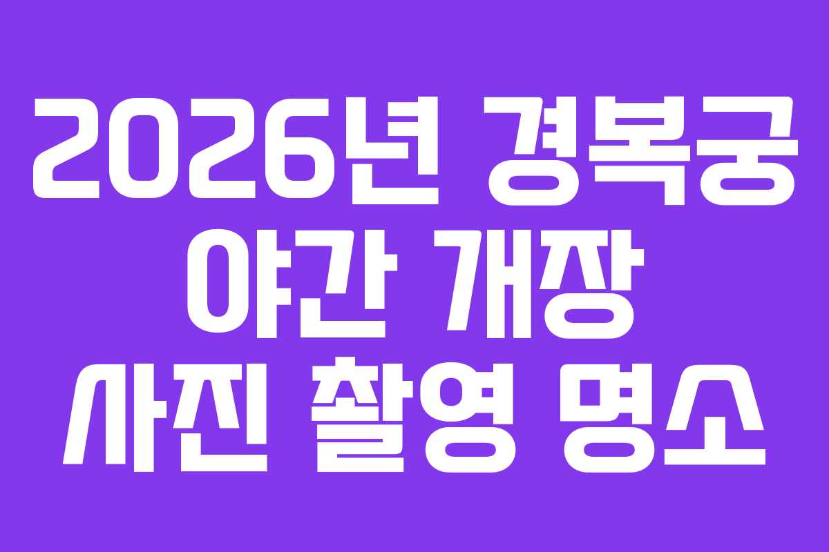 2026년 경복궁 야간 개장 사진 촬영 명소