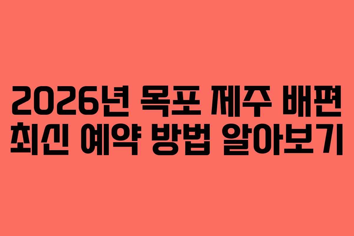 2026년 목포 제주 배편 최신 예약 방법 알아보기