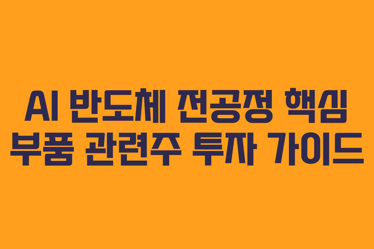 AI 반도체 전공정 핵심 부품 관련주 투자 가이드