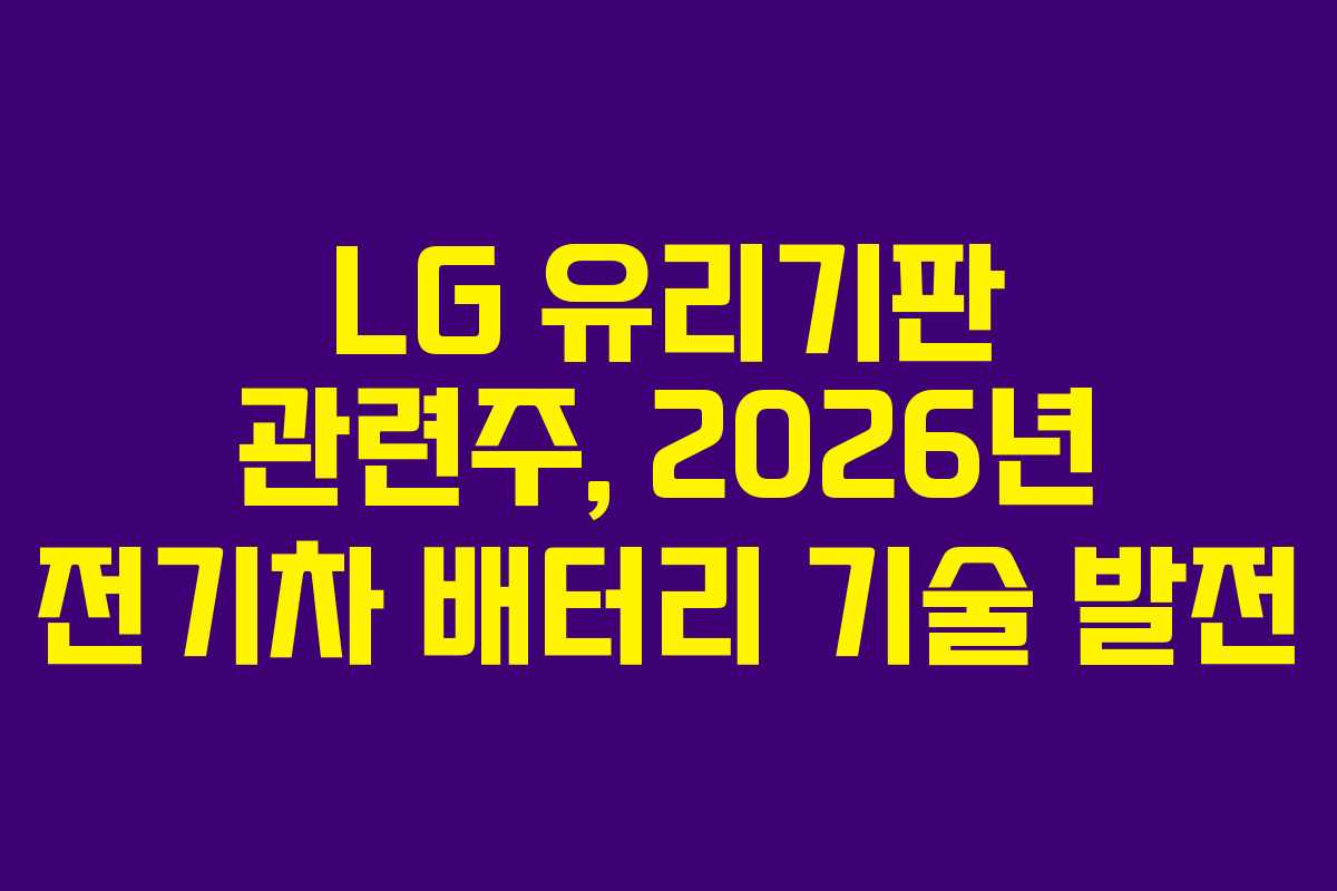 LG 유리기판 관련주, 2026년 전기차 배터리 기술 발전