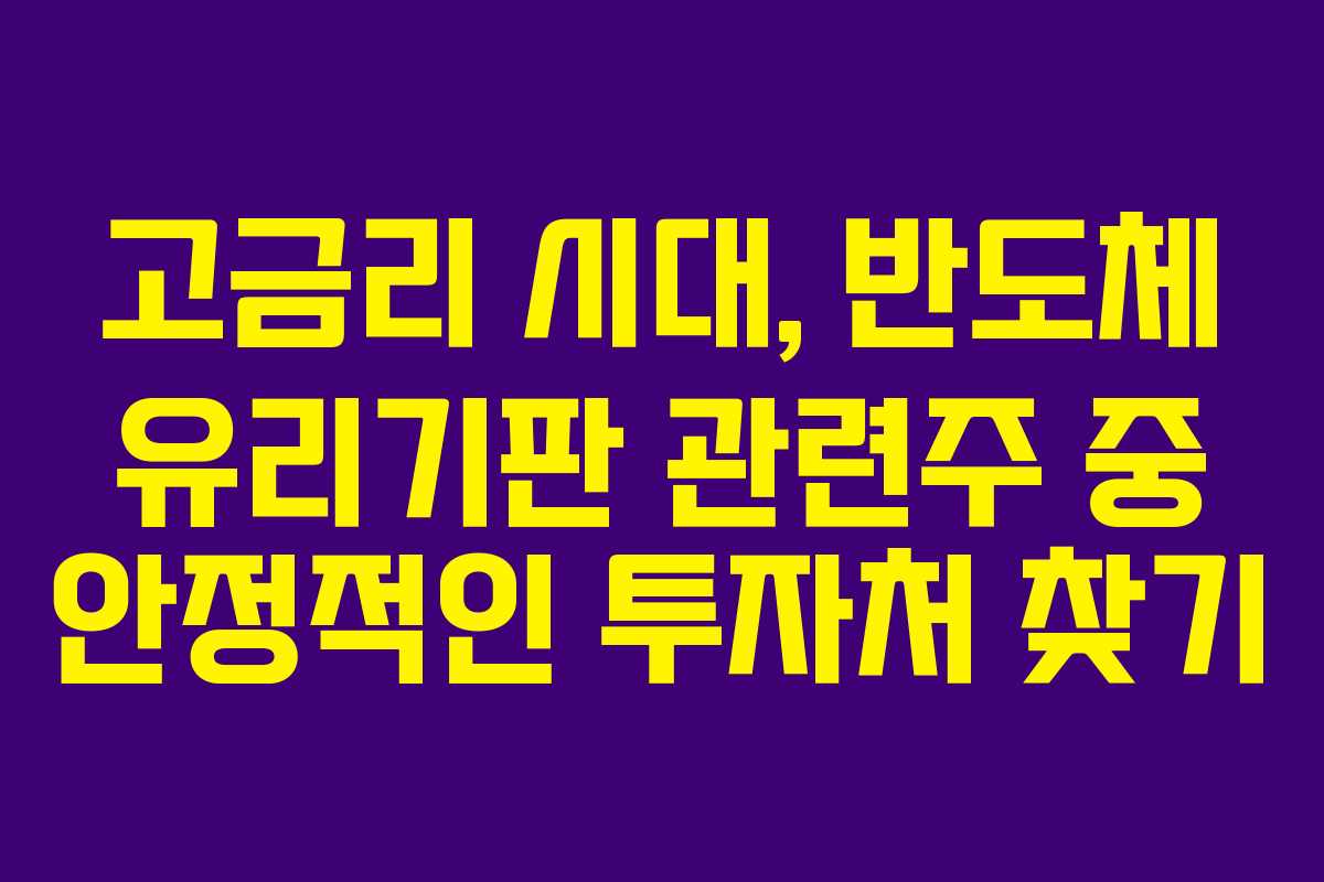 고금리 시대, 반도체 유리기판 관련주 중 안정적인 투자처 찾기