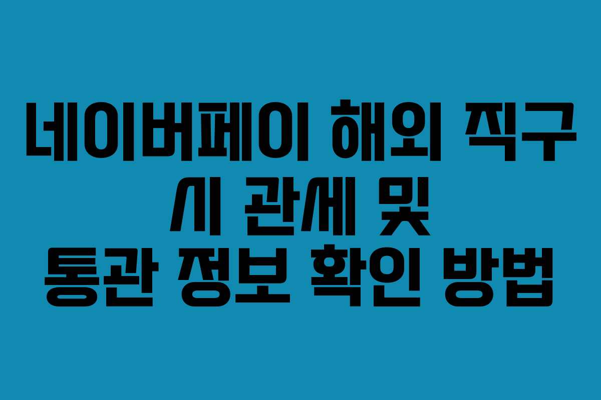 네이버페이 해외 직구 시 관세 및 통관 정보 확인 방법