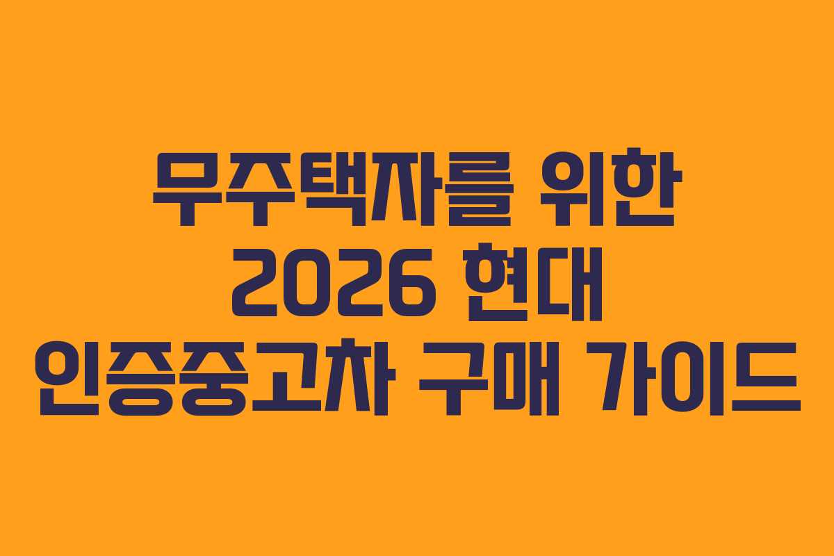 무주택자를 위한 2026 현대 인증중고차 구매 가이드