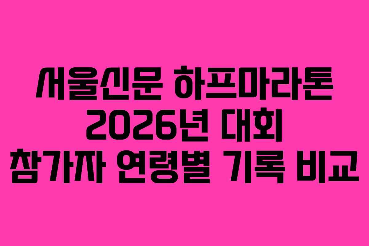 서울신문 하프마라톤 2026년 대회 참가자 연령별 기록 비교