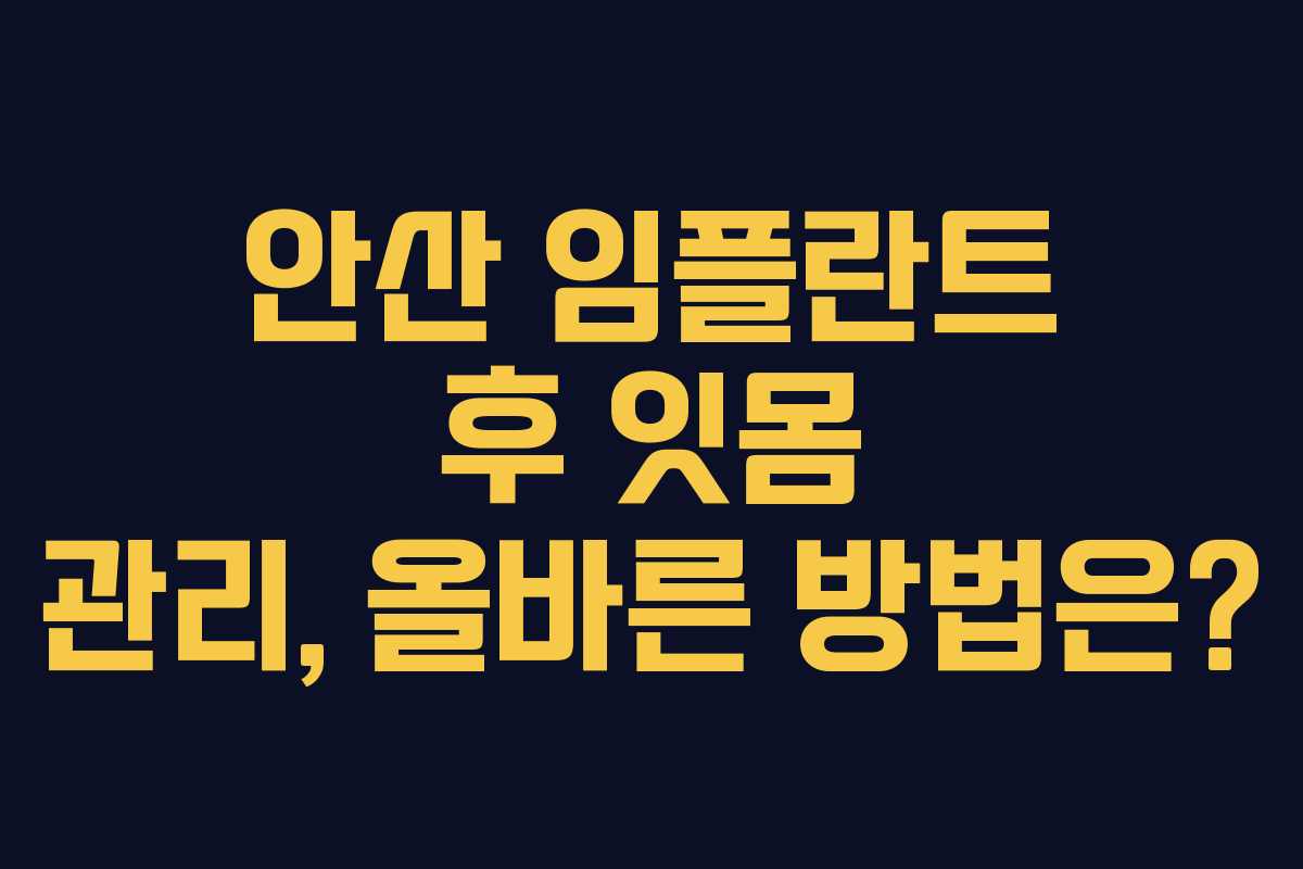 안산 임플란트 후 잇몸 관리, 올바른 방법은?