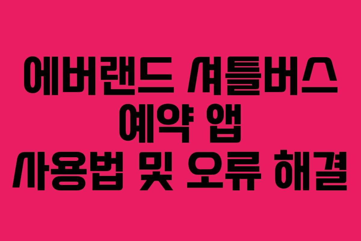 에버랜드 셔틀버스 예약 앱 사용법 및 오류 해결