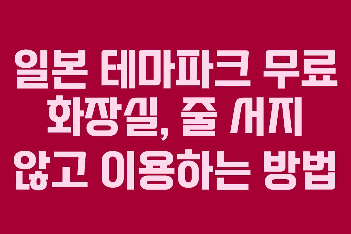 일본 테마파크 무료 화장실, 줄 서지 않고 이용하는 방법