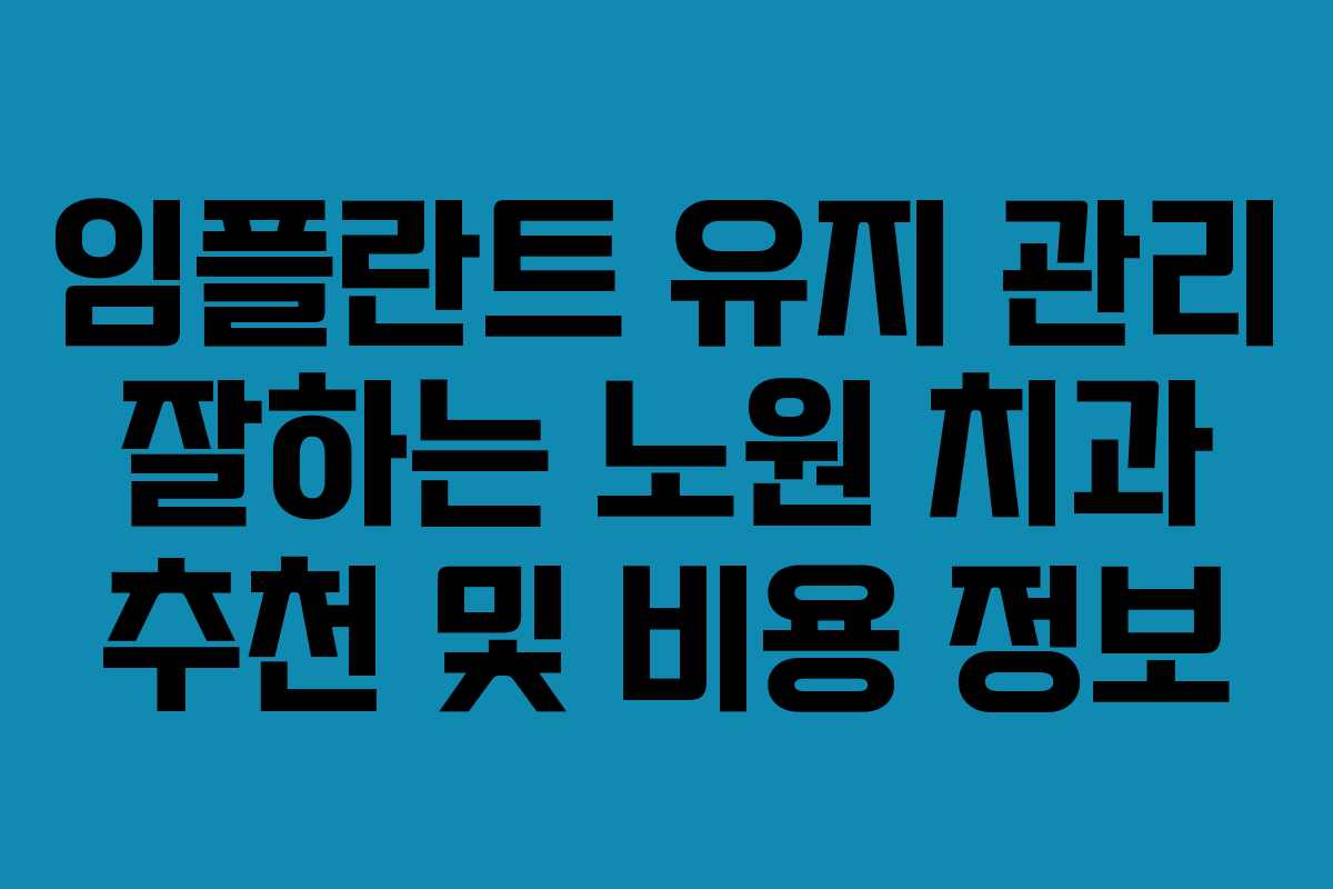 임플란트 유지 관리 잘하는 노원 치과 추천 및 비용 정보