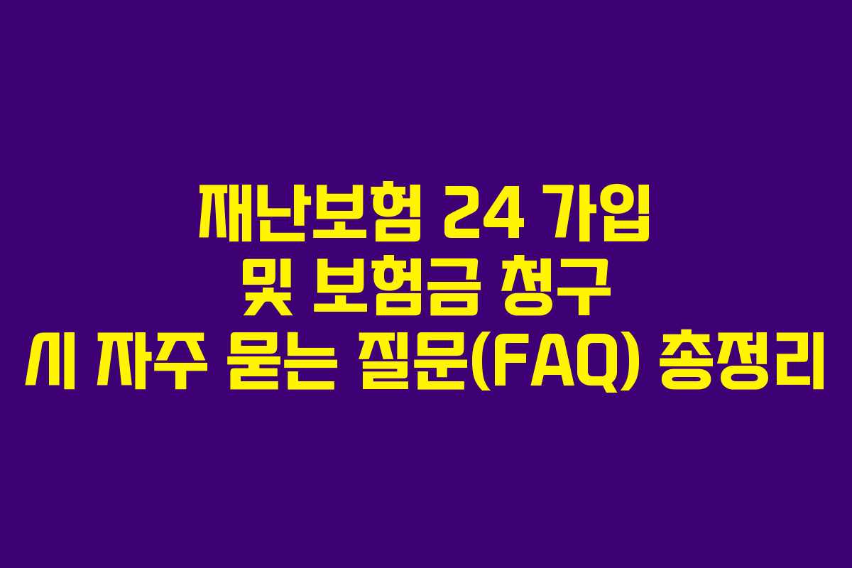 재난보험 24 가입 및 보험금 청구 시 자주 묻는 질문(FAQ) 총정리