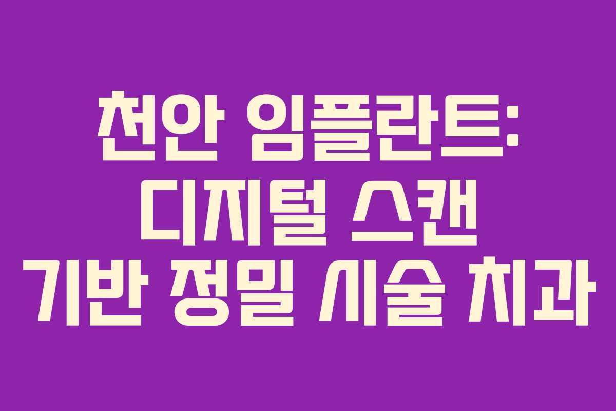 천안 임플란트: 디지털 스캔 기반 정밀 시술 치과