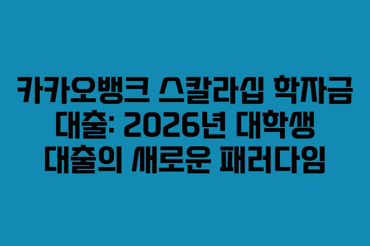 카카오뱅크 스칼라십 학자금 대출: 2026년 대학생 대출의 새로운 패러다임