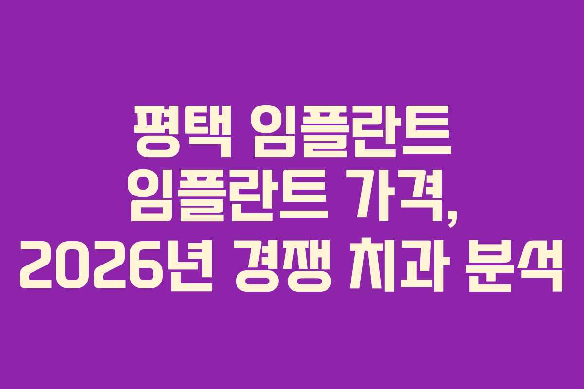 평택 임플란트 임플란트 가격, 2026년 경쟁 치과 분석