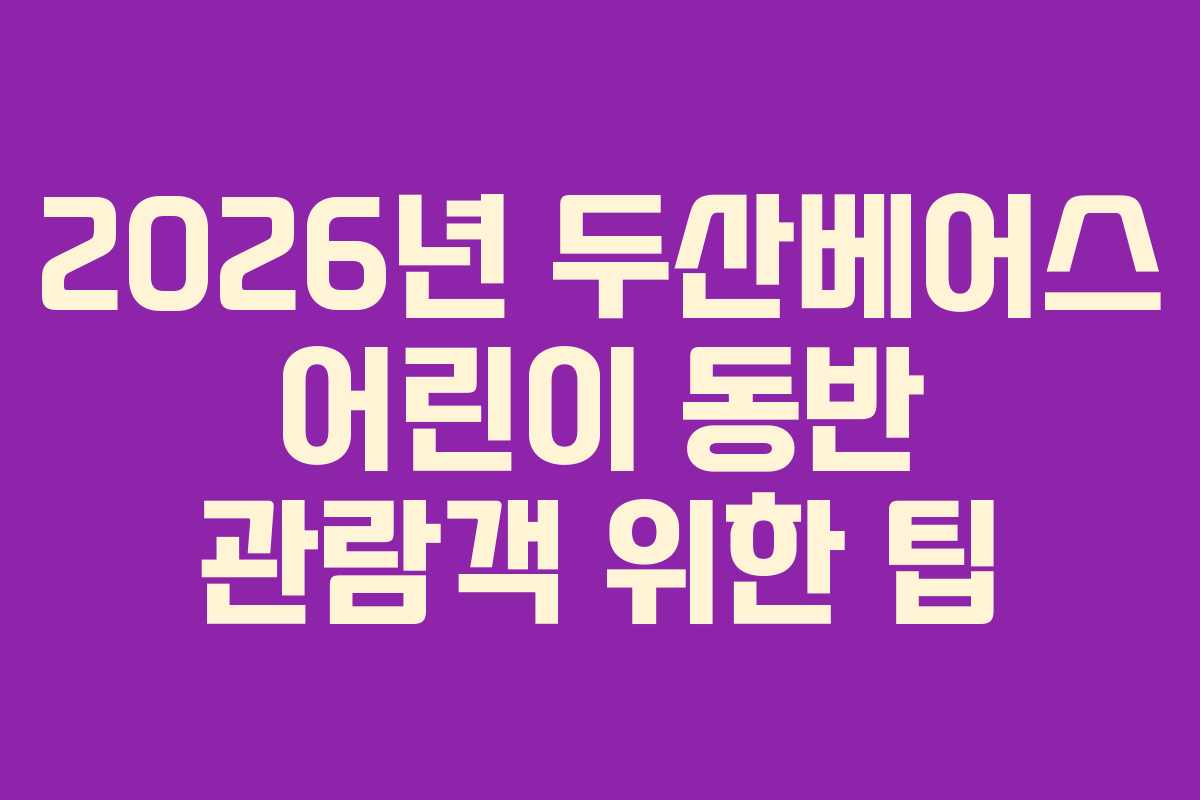 2026년 두산베어스 어린이 동반 관람객 위한 팁