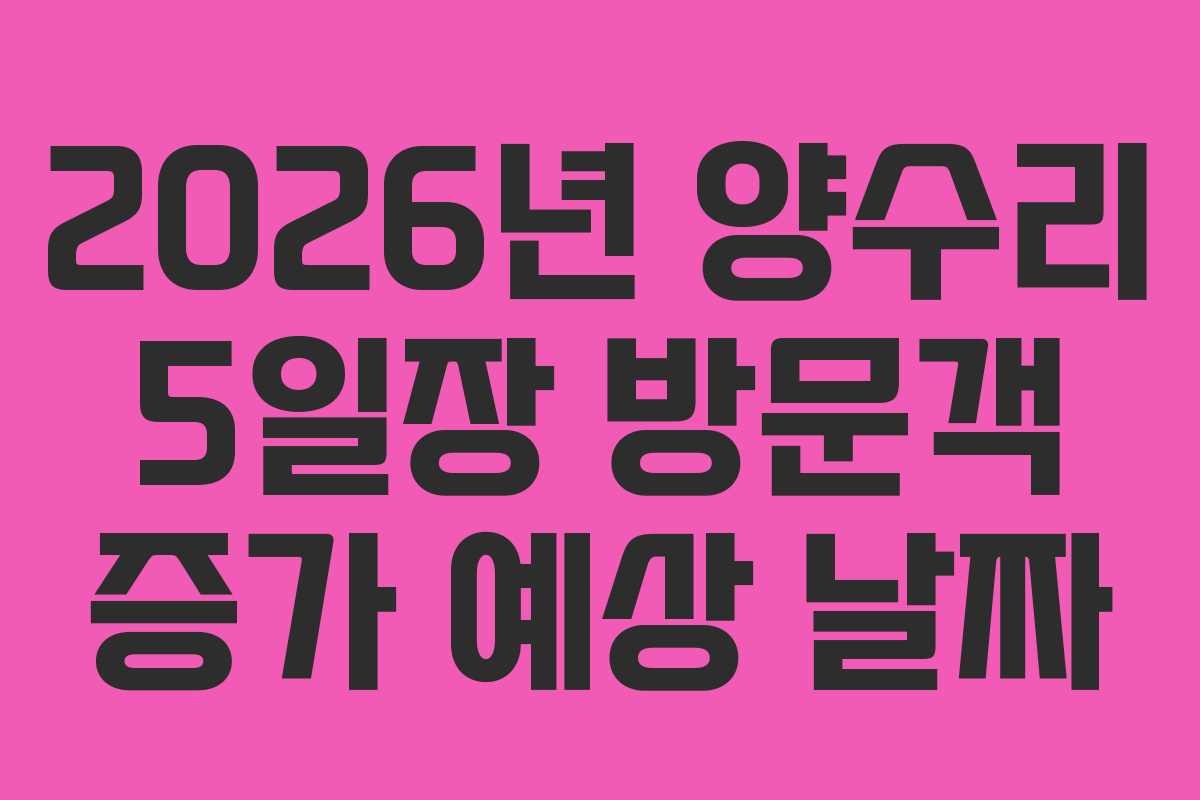 2026년 양수리 5일장 방문객 증가 예상 날짜