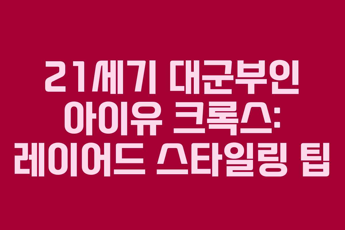 21세기 대군부인 아이유 크록스: 레이어드 스타일링 팁